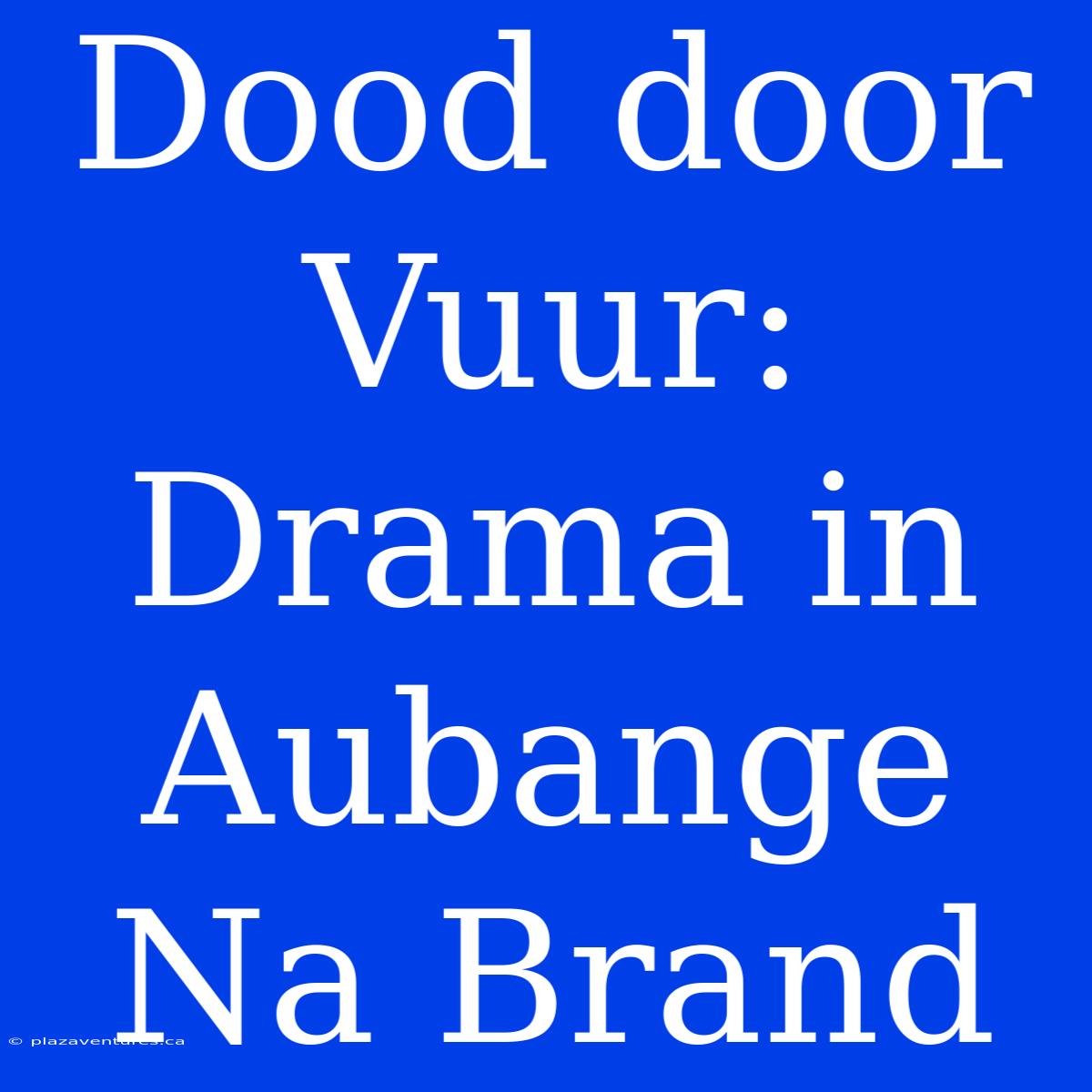 Dood Door Vuur: Drama In Aubange Na Brand