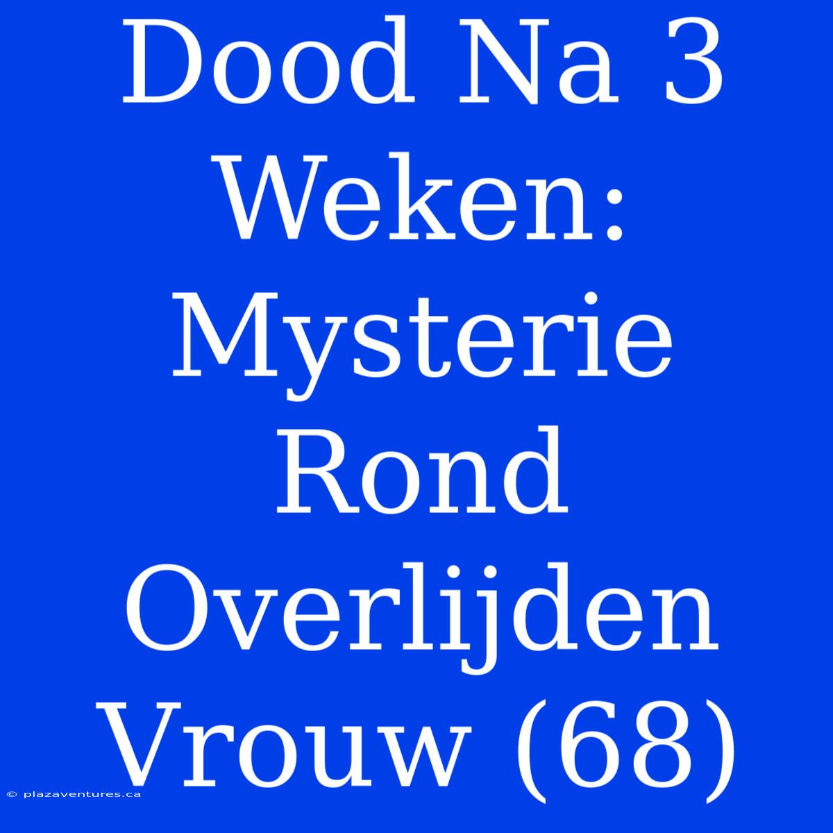 Dood Na 3 Weken: Mysterie Rond Overlijden Vrouw (68)