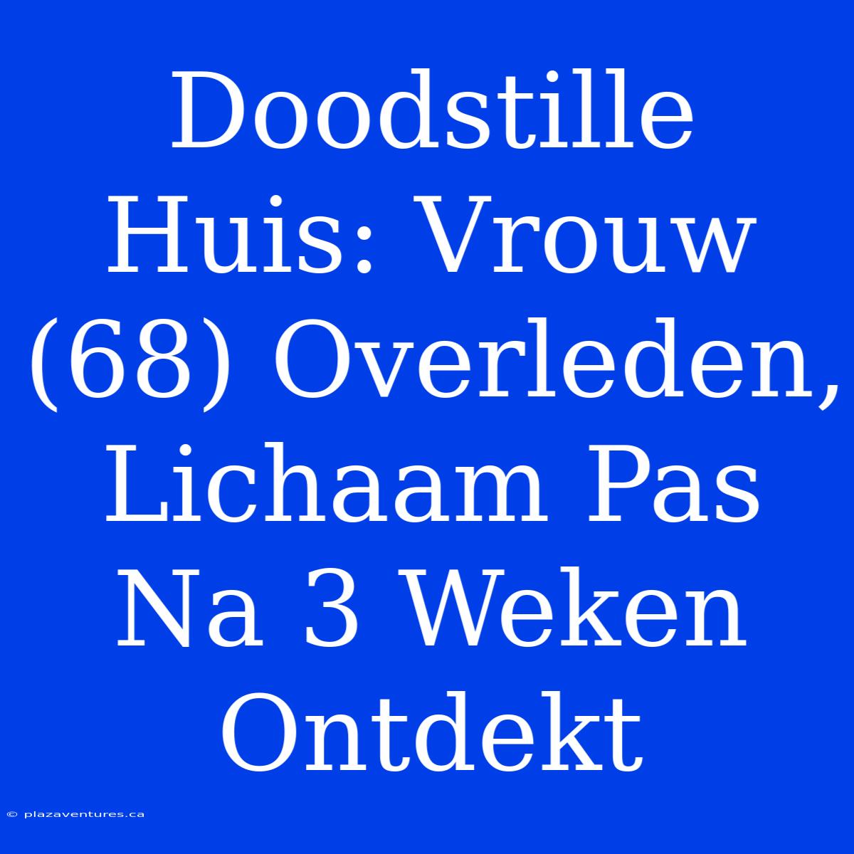 Doodstille Huis: Vrouw (68) Overleden, Lichaam Pas Na 3 Weken Ontdekt