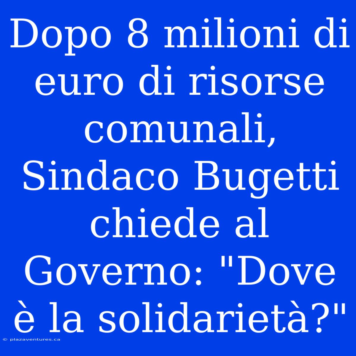 Dopo 8 Milioni Di Euro Di Risorse Comunali, Sindaco Bugetti Chiede Al Governo: 