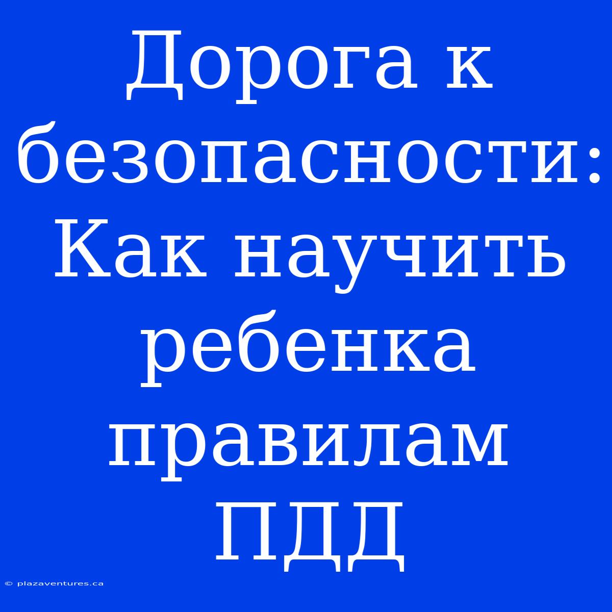 Дорога К Безопасности: Как Научить Ребенка Правилам ПДД