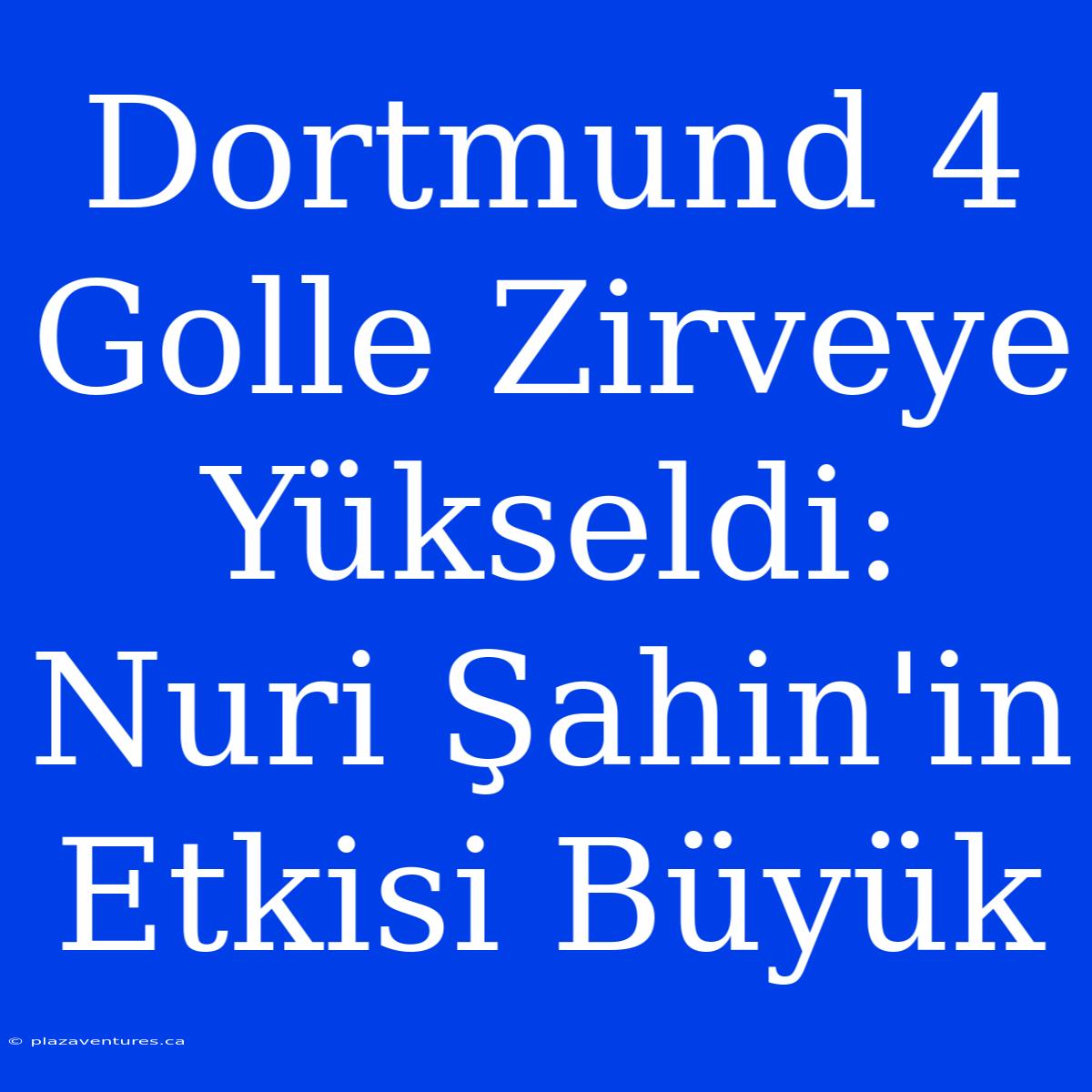 Dortmund 4 Golle Zirveye Yükseldi: Nuri Şahin'in Etkisi Büyük