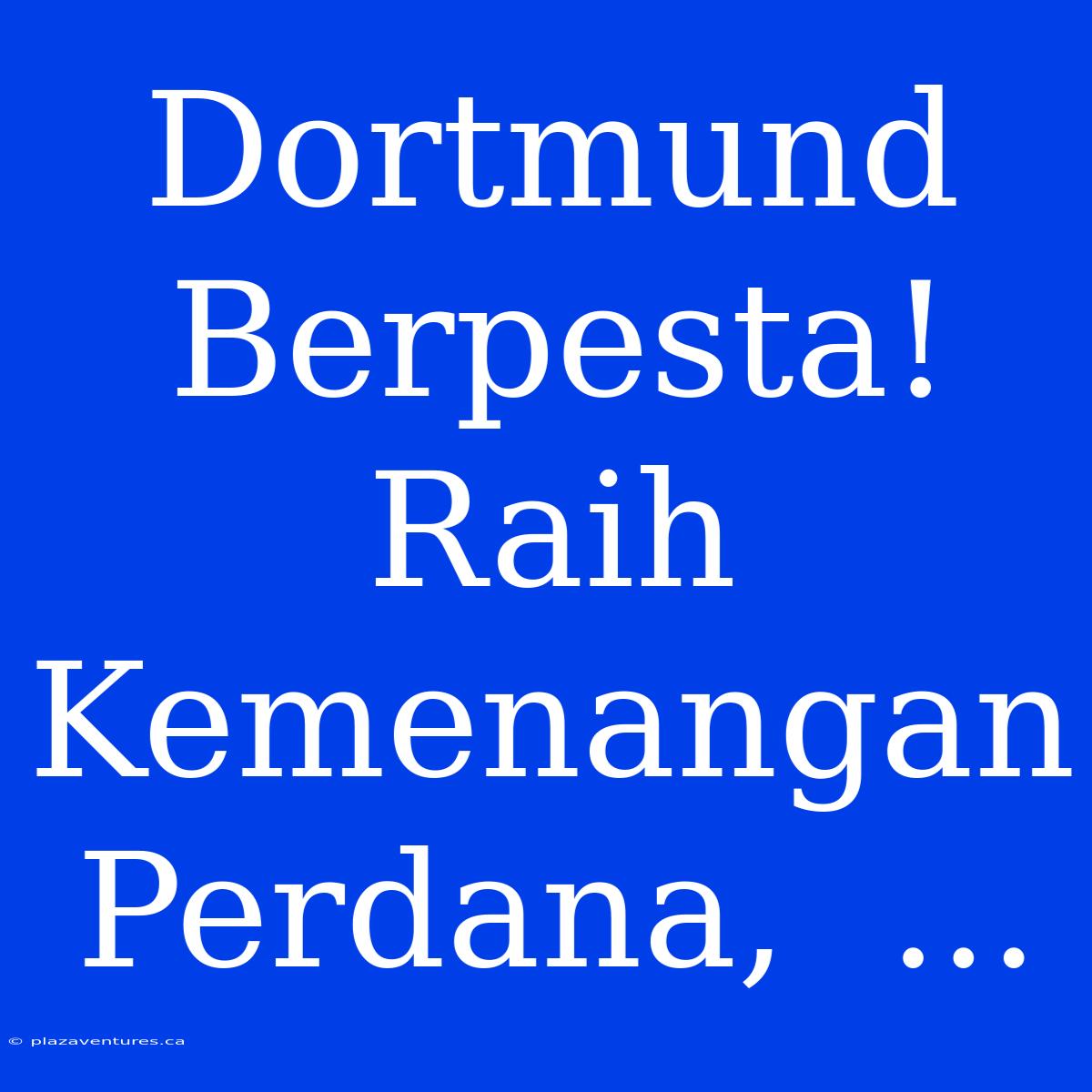 Dortmund Berpesta! Raih Kemenangan Perdana,  ...