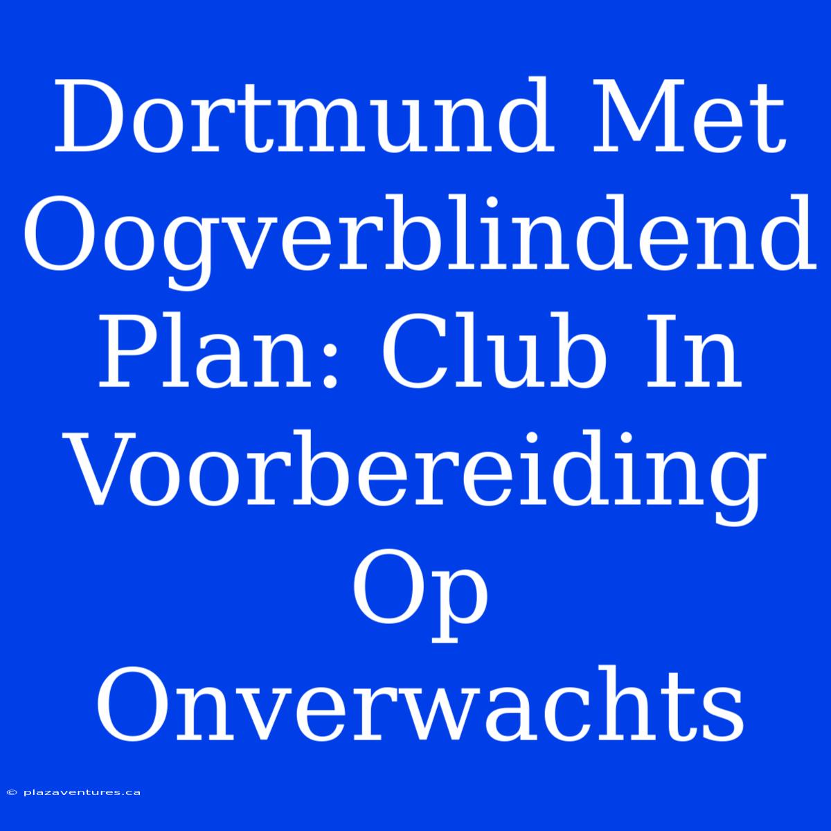 Dortmund Met Oogverblindend Plan: Club In Voorbereiding Op Onverwachts