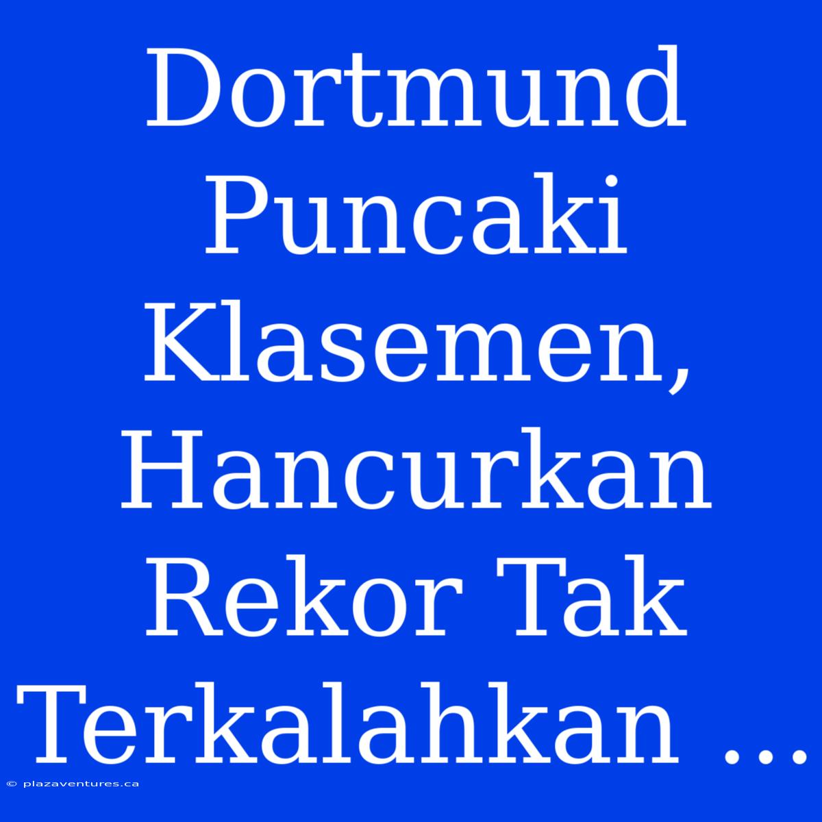 Dortmund Puncaki Klasemen, Hancurkan Rekor Tak Terkalahkan ...