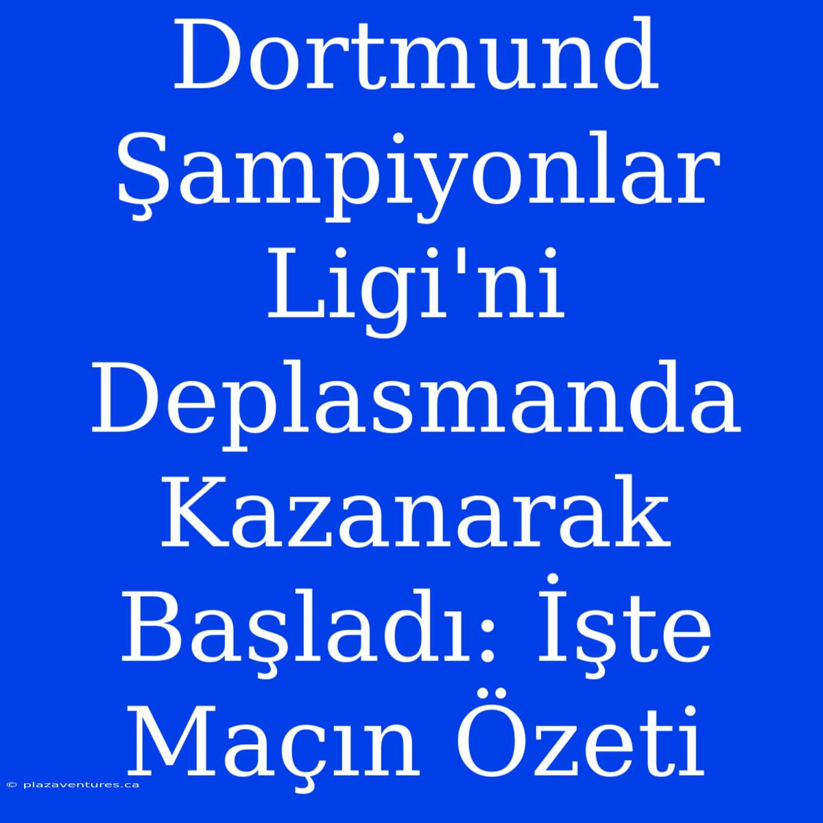 Dortmund Şampiyonlar Ligi'ni Deplasmanda Kazanarak Başladı: İşte Maçın Özeti