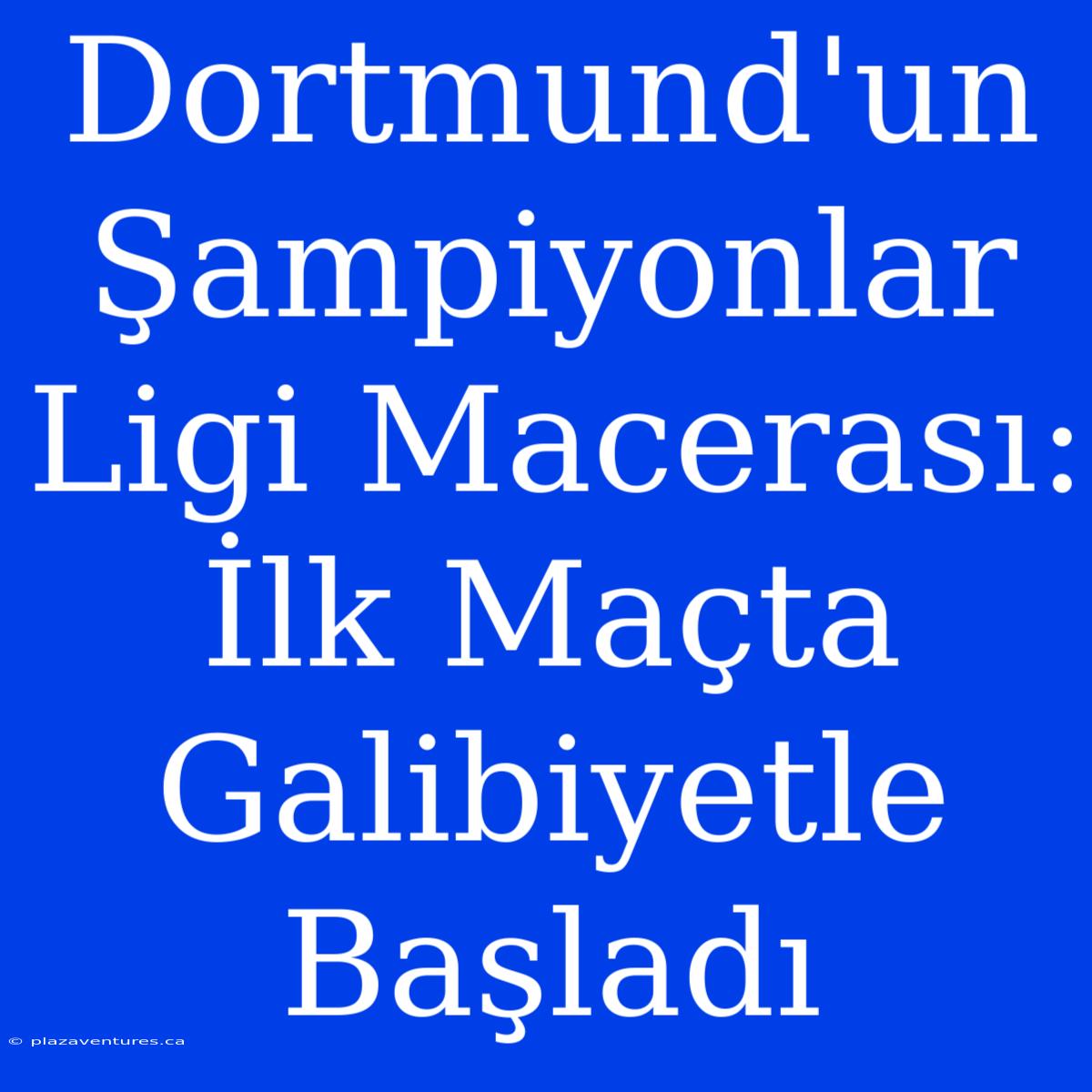 Dortmund'un Şampiyonlar Ligi Macerası: İlk Maçta Galibiyetle Başladı