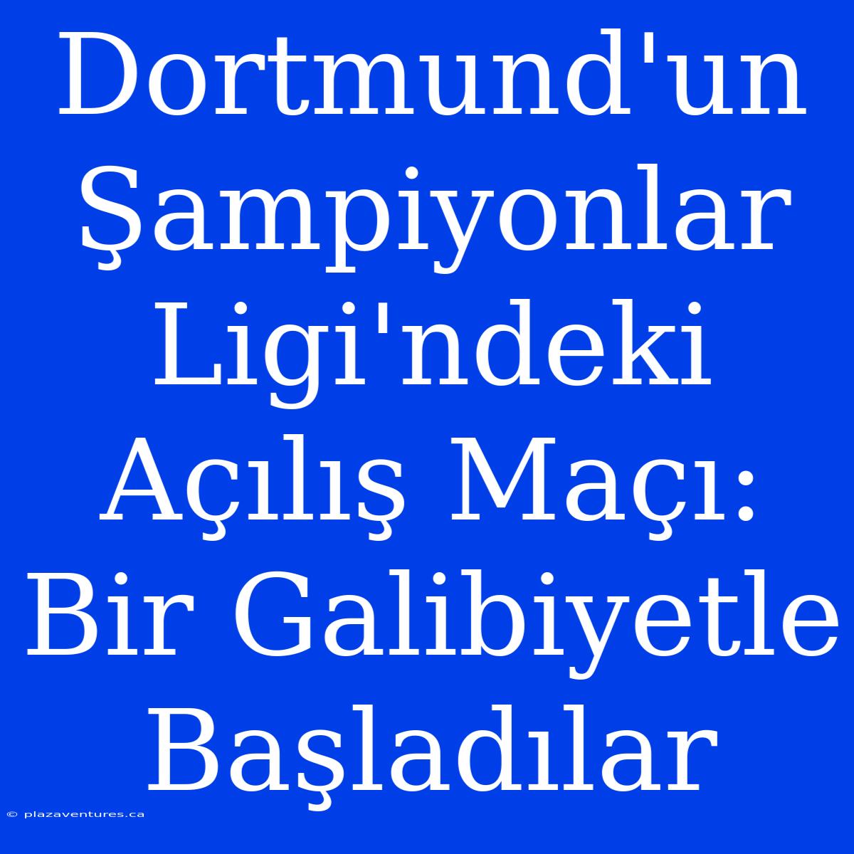 Dortmund'un Şampiyonlar Ligi'ndeki Açılış Maçı: Bir Galibiyetle Başladılar