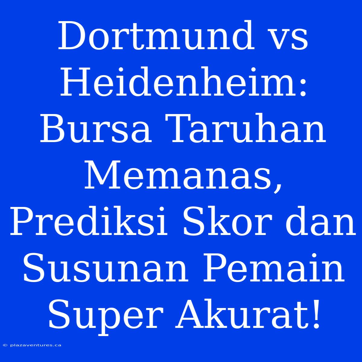 Dortmund Vs Heidenheim:  Bursa Taruhan Memanas, Prediksi Skor Dan Susunan Pemain Super Akurat!