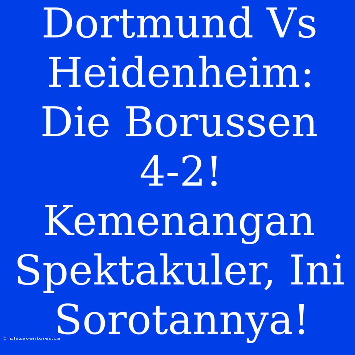 Dortmund Vs Heidenheim: Die Borussen 4-2! Kemenangan Spektakuler, Ini Sorotannya!