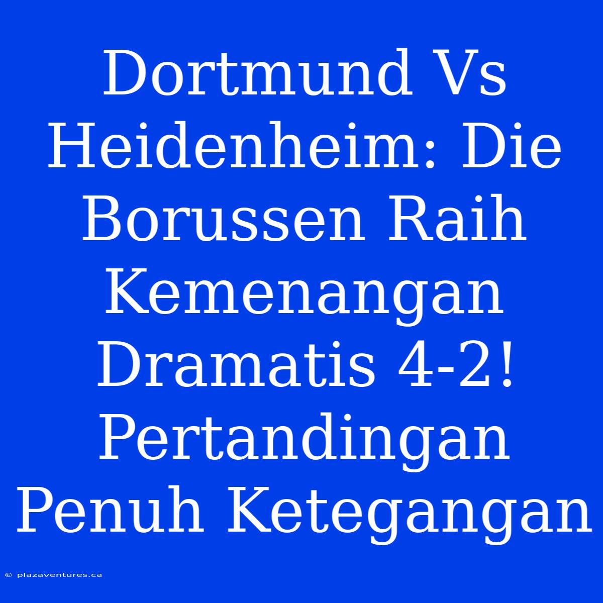 Dortmund Vs Heidenheim: Die Borussen Raih Kemenangan Dramatis 4-2! Pertandingan Penuh Ketegangan