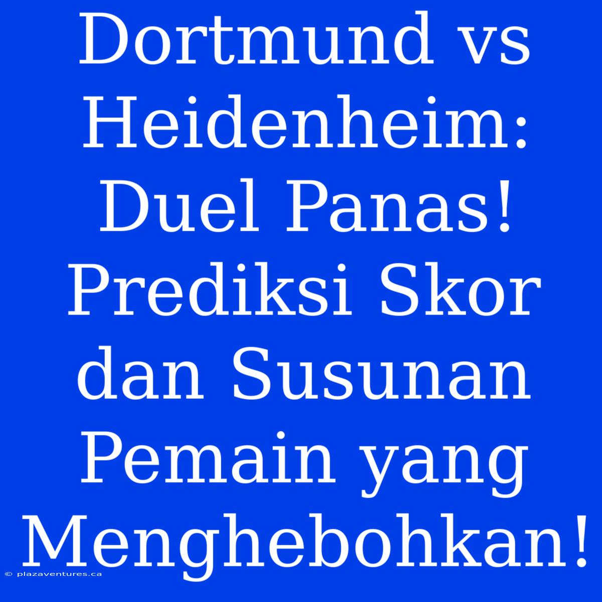 Dortmund Vs Heidenheim: Duel Panas! Prediksi Skor Dan Susunan Pemain Yang Menghebohkan!