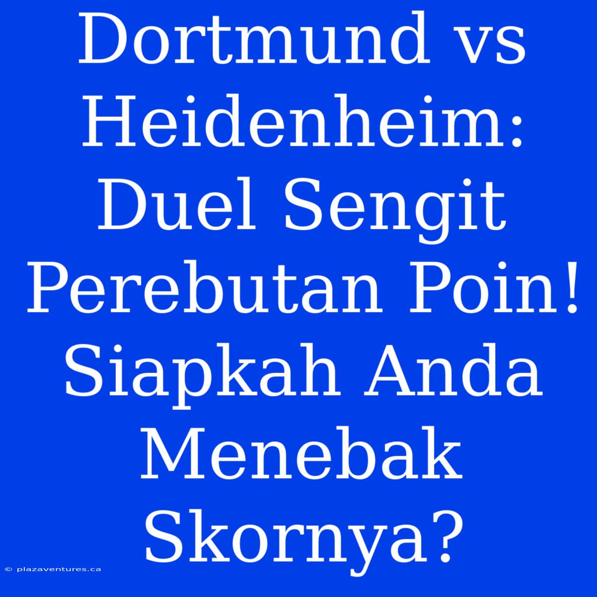 Dortmund Vs Heidenheim: Duel Sengit Perebutan Poin! Siapkah Anda Menebak Skornya?