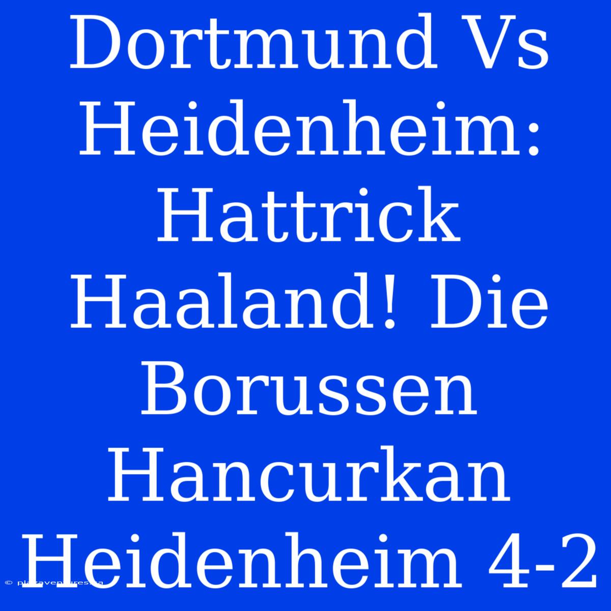 Dortmund Vs Heidenheim: Hattrick Haaland! Die Borussen Hancurkan Heidenheim 4-2