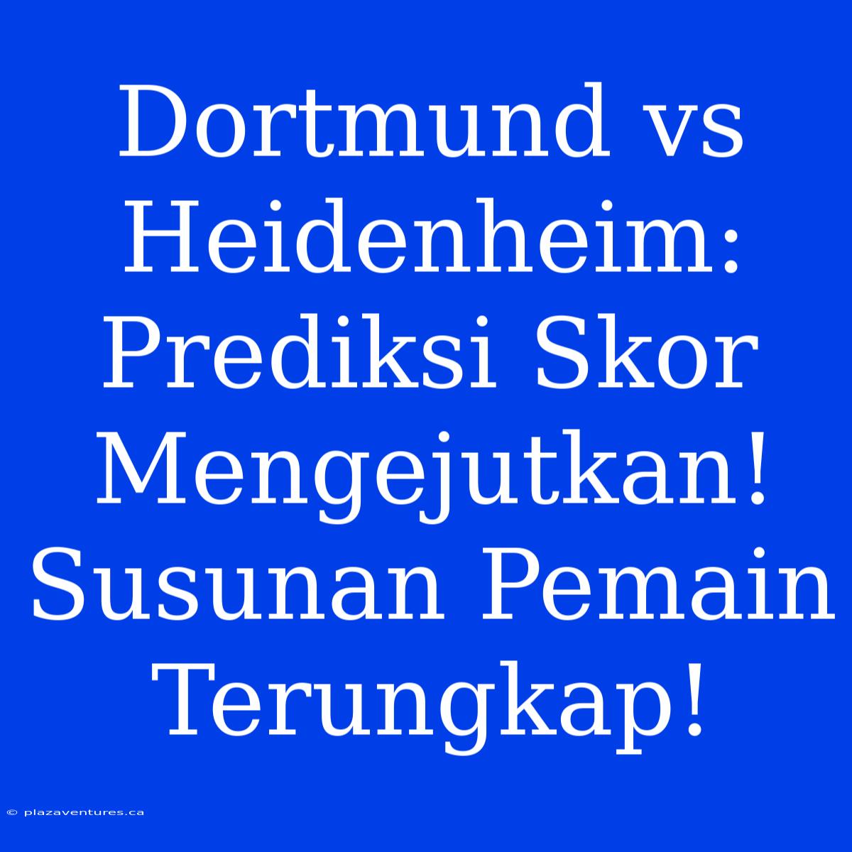 Dortmund Vs Heidenheim: Prediksi Skor Mengejutkan! Susunan Pemain Terungkap!