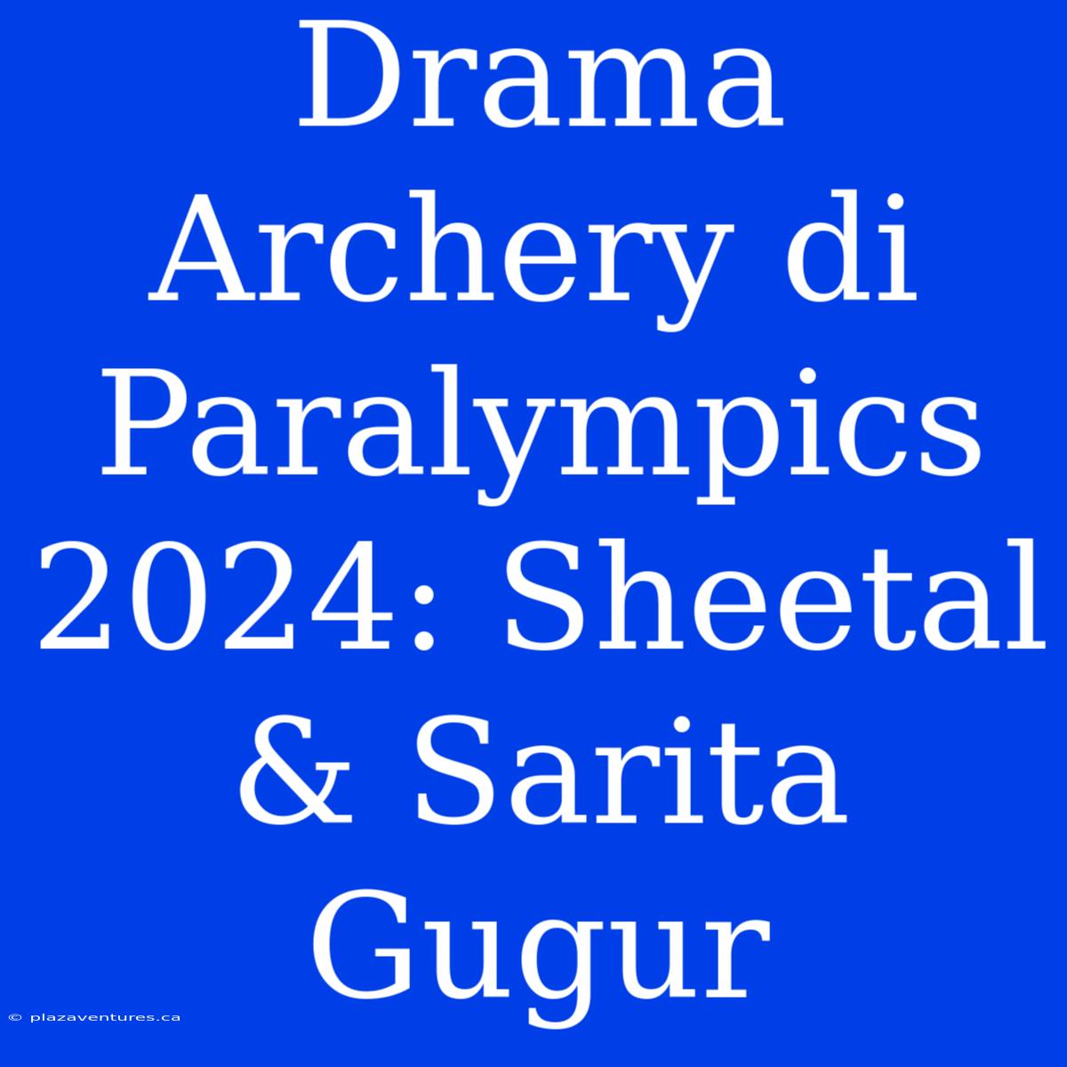 Drama Archery Di Paralympics 2024: Sheetal & Sarita Gugur