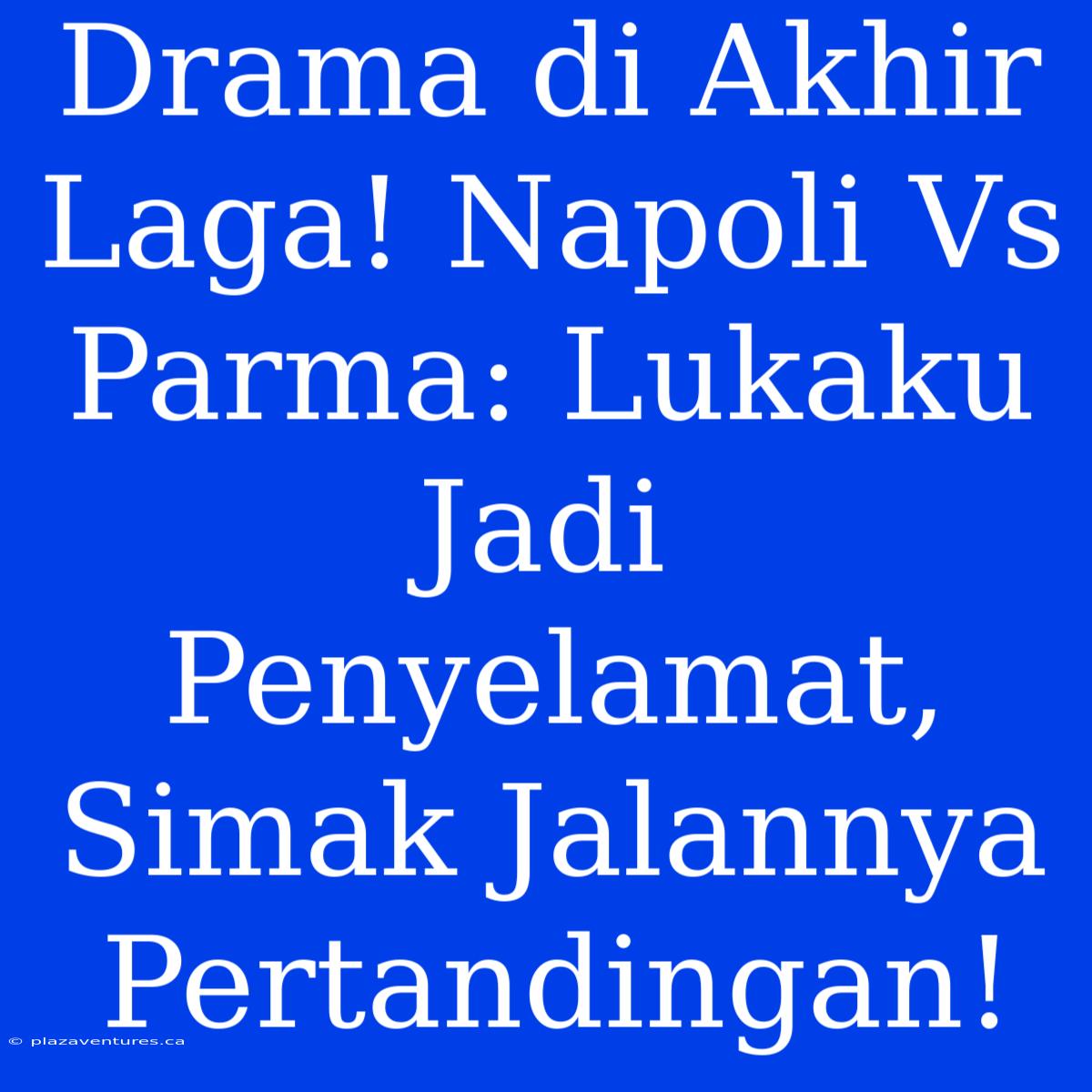 Drama Di Akhir Laga! Napoli Vs Parma: Lukaku Jadi Penyelamat, Simak Jalannya Pertandingan!