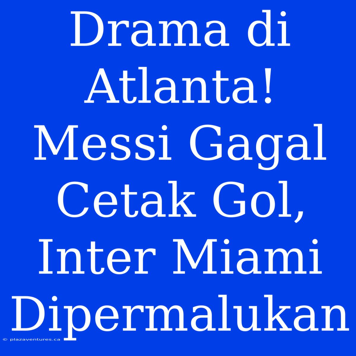 Drama Di Atlanta! Messi Gagal Cetak Gol, Inter Miami Dipermalukan