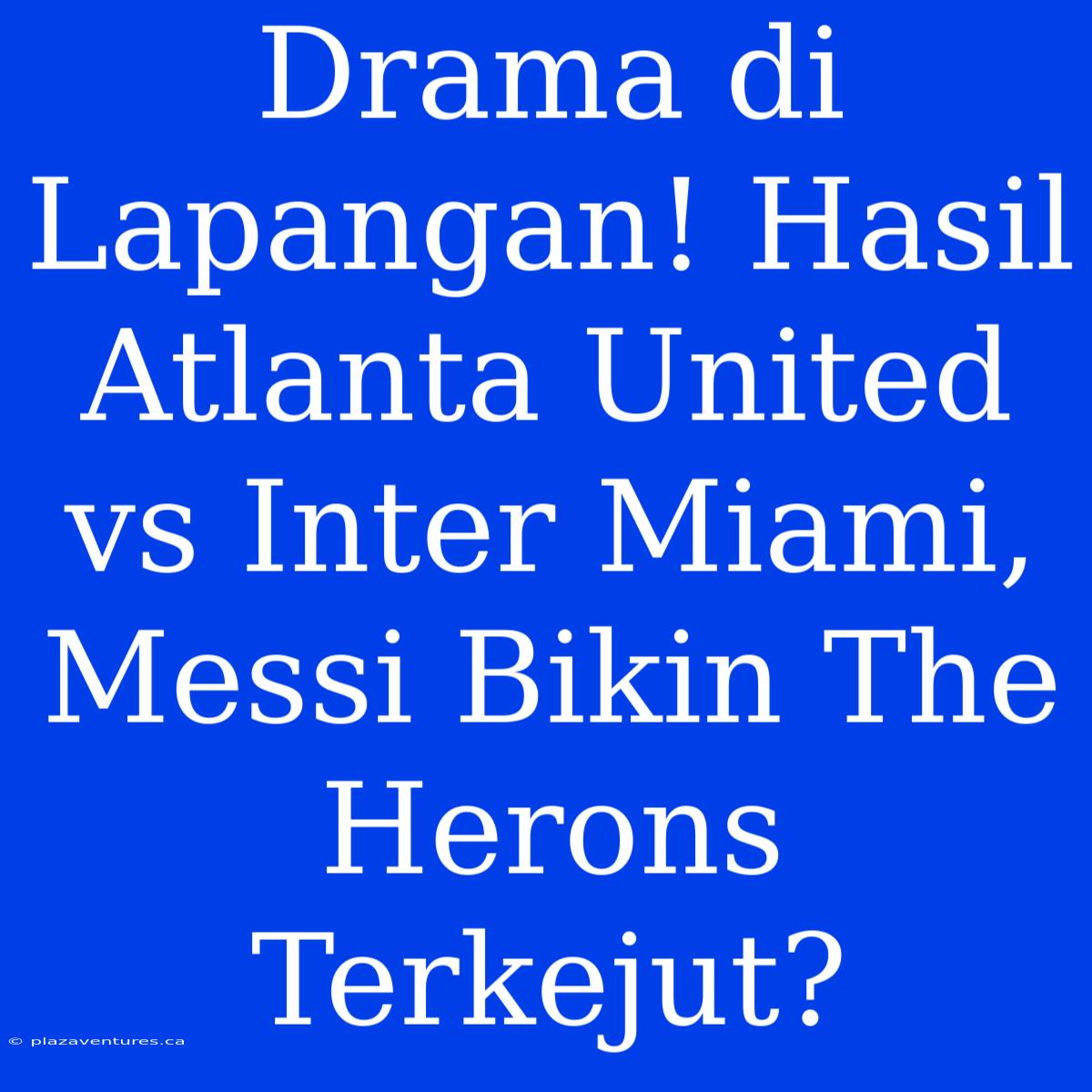 Drama Di Lapangan! Hasil Atlanta United Vs Inter Miami, Messi Bikin The Herons Terkejut?