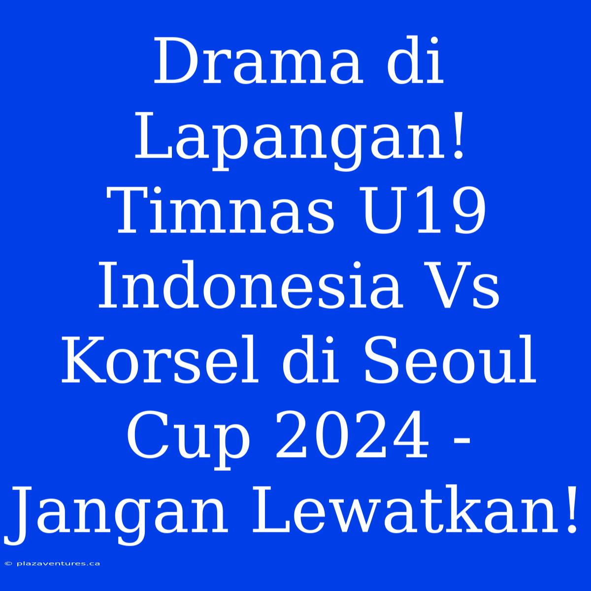 Drama Di Lapangan! Timnas U19 Indonesia Vs Korsel Di Seoul Cup 2024 - Jangan Lewatkan!