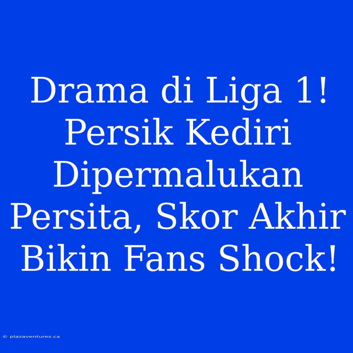 Drama Di Liga 1! Persik Kediri Dipermalukan Persita, Skor Akhir Bikin Fans Shock!