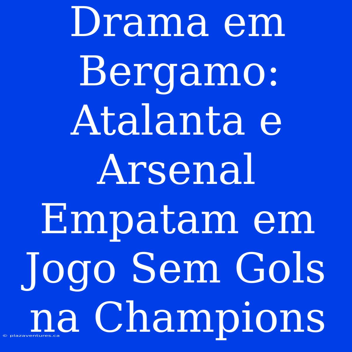 Drama Em Bergamo: Atalanta E Arsenal Empatam Em Jogo Sem Gols Na Champions