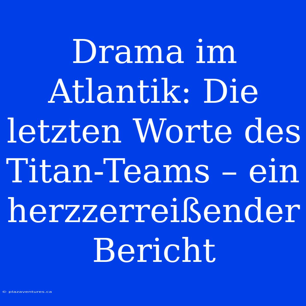 Drama Im Atlantik: Die Letzten Worte Des Titan-Teams – Ein Herzzerreißender Bericht