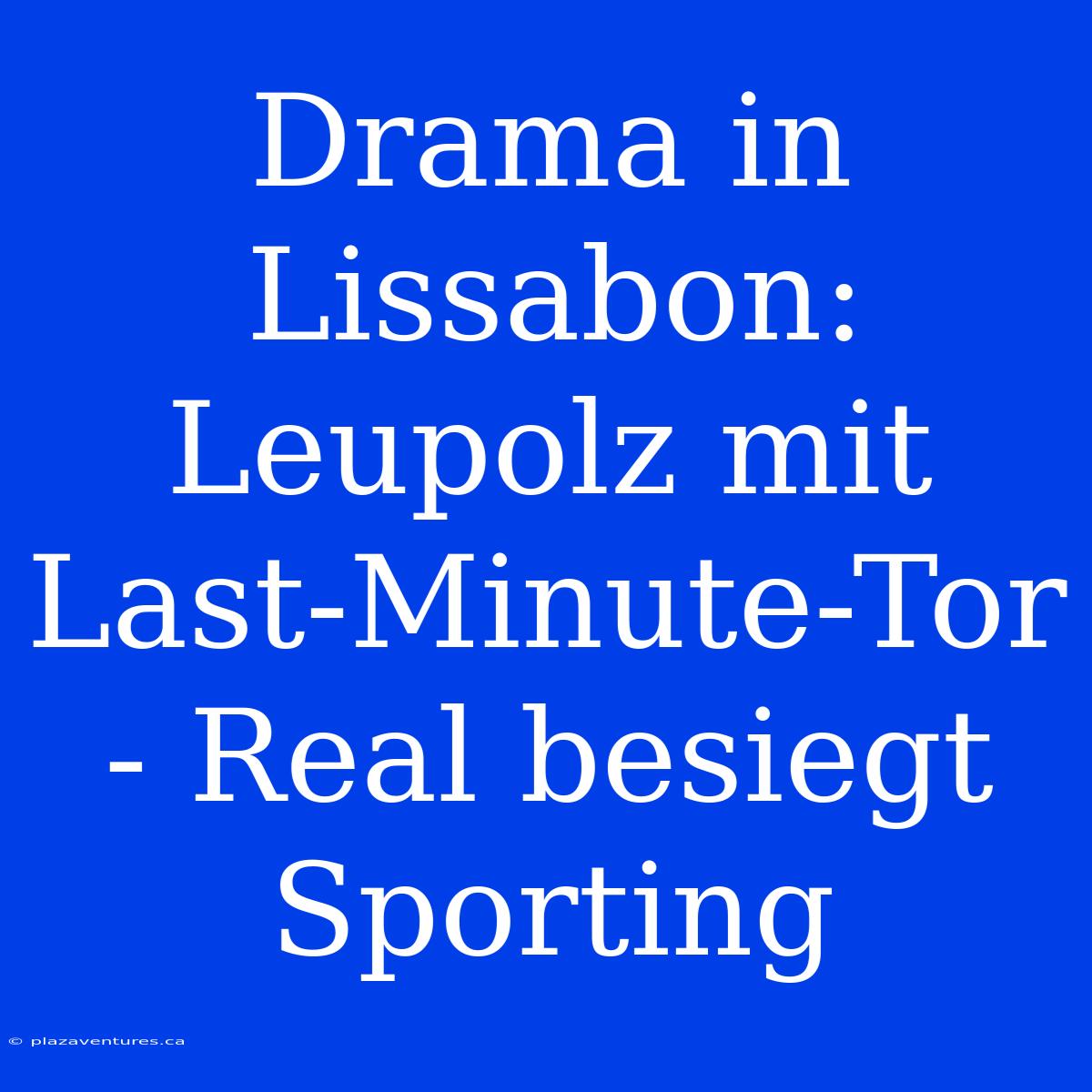 Drama In Lissabon: Leupolz Mit Last-Minute-Tor - Real Besiegt Sporting