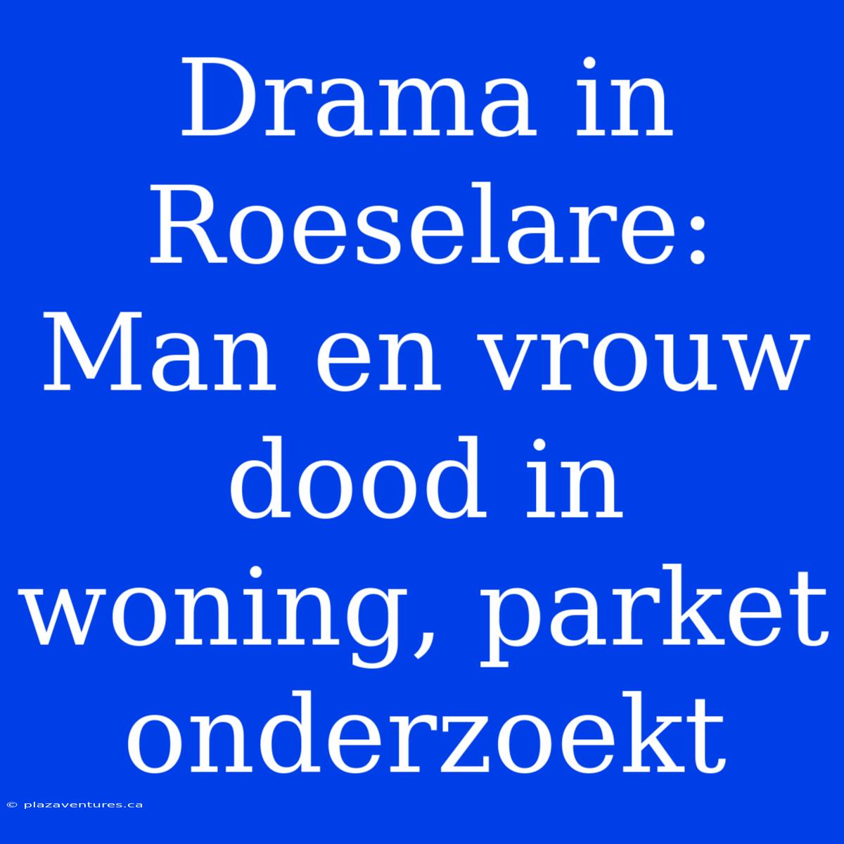 Drama In Roeselare: Man En Vrouw Dood In Woning, Parket Onderzoekt