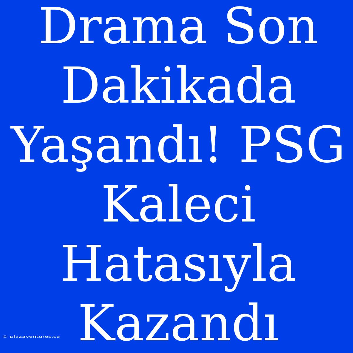 Drama Son Dakikada Yaşandı! PSG Kaleci Hatasıyla Kazandı