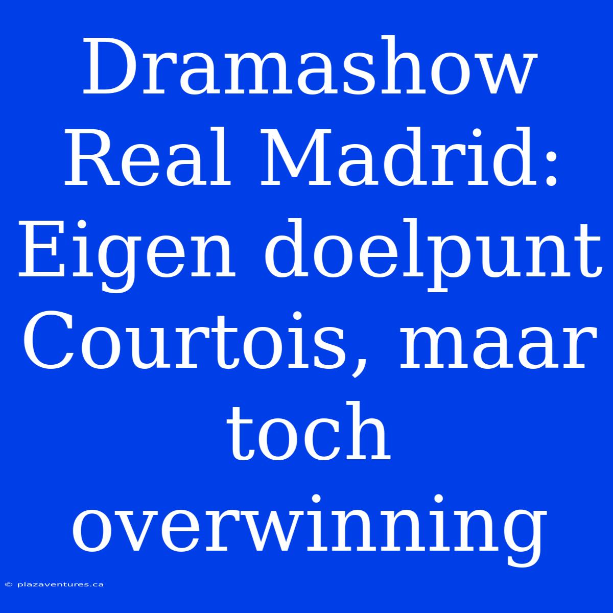 Dramashow Real Madrid: Eigen Doelpunt Courtois, Maar Toch Overwinning