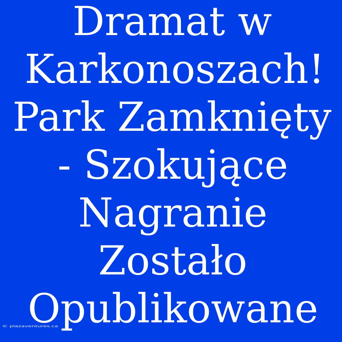 Dramat W Karkonoszach! Park Zamknięty - Szokujące Nagranie Zostało Opublikowane