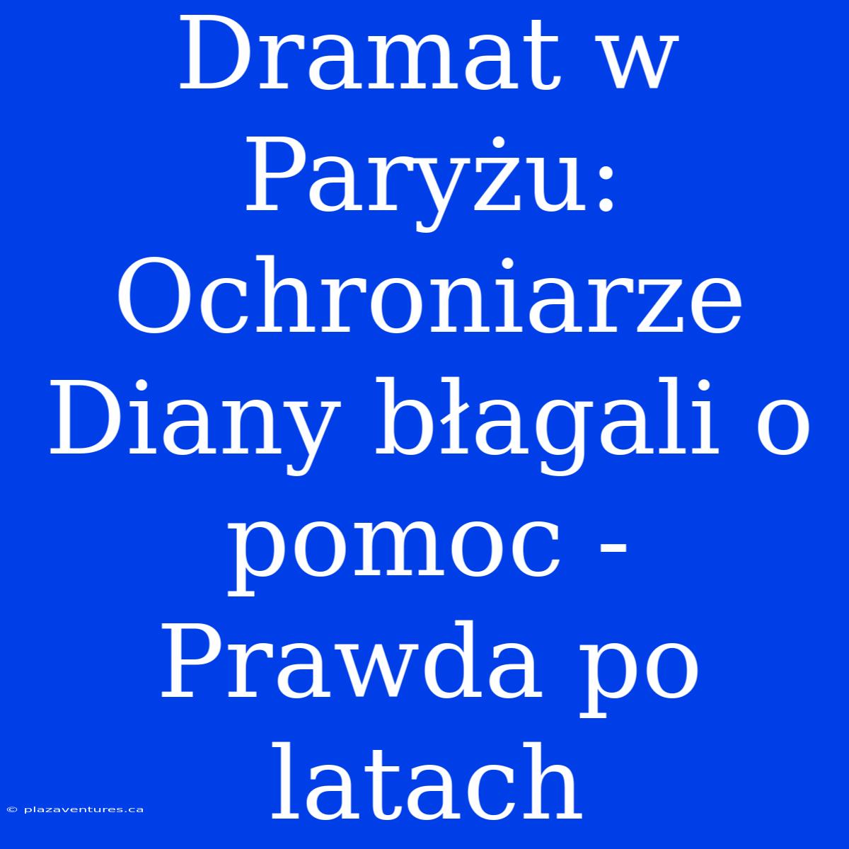 Dramat W Paryżu: Ochroniarze Diany Błagali O Pomoc - Prawda Po Latach