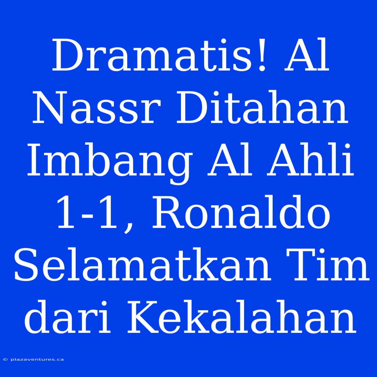 Dramatis! Al Nassr Ditahan Imbang Al Ahli 1-1, Ronaldo Selamatkan Tim Dari Kekalahan