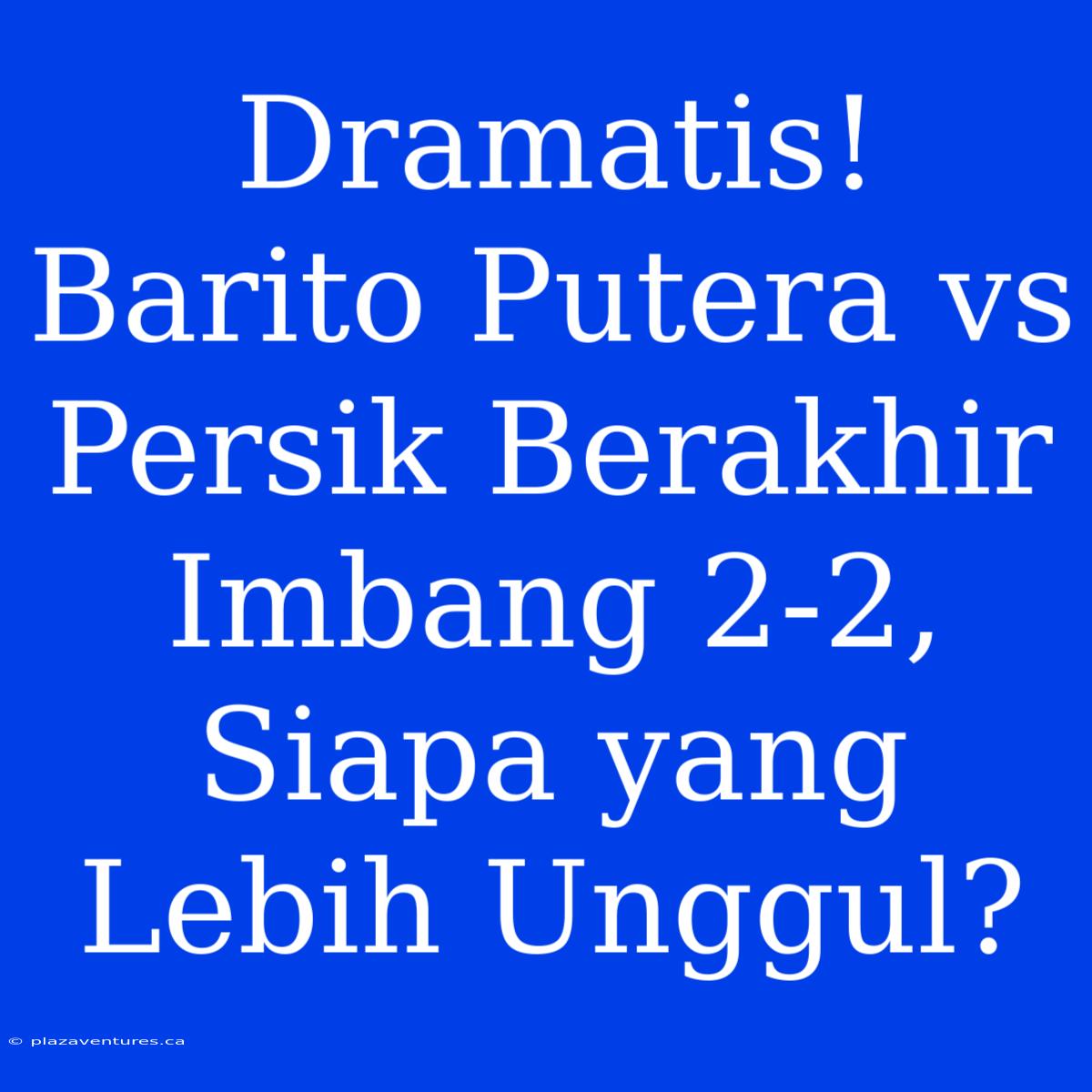 Dramatis! Barito Putera Vs Persik Berakhir Imbang 2-2,  Siapa Yang Lebih Unggul?