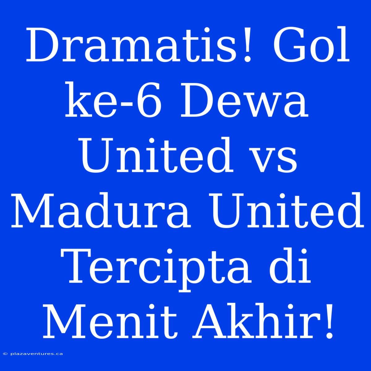 Dramatis! Gol Ke-6 Dewa United Vs Madura United Tercipta Di Menit Akhir!