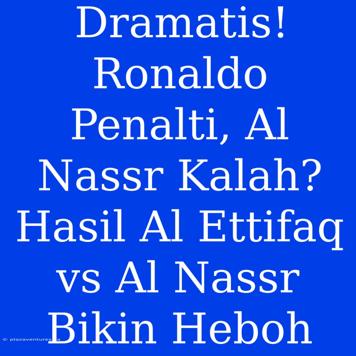 Dramatis! Ronaldo Penalti, Al Nassr Kalah? Hasil Al Ettifaq Vs Al Nassr Bikin Heboh