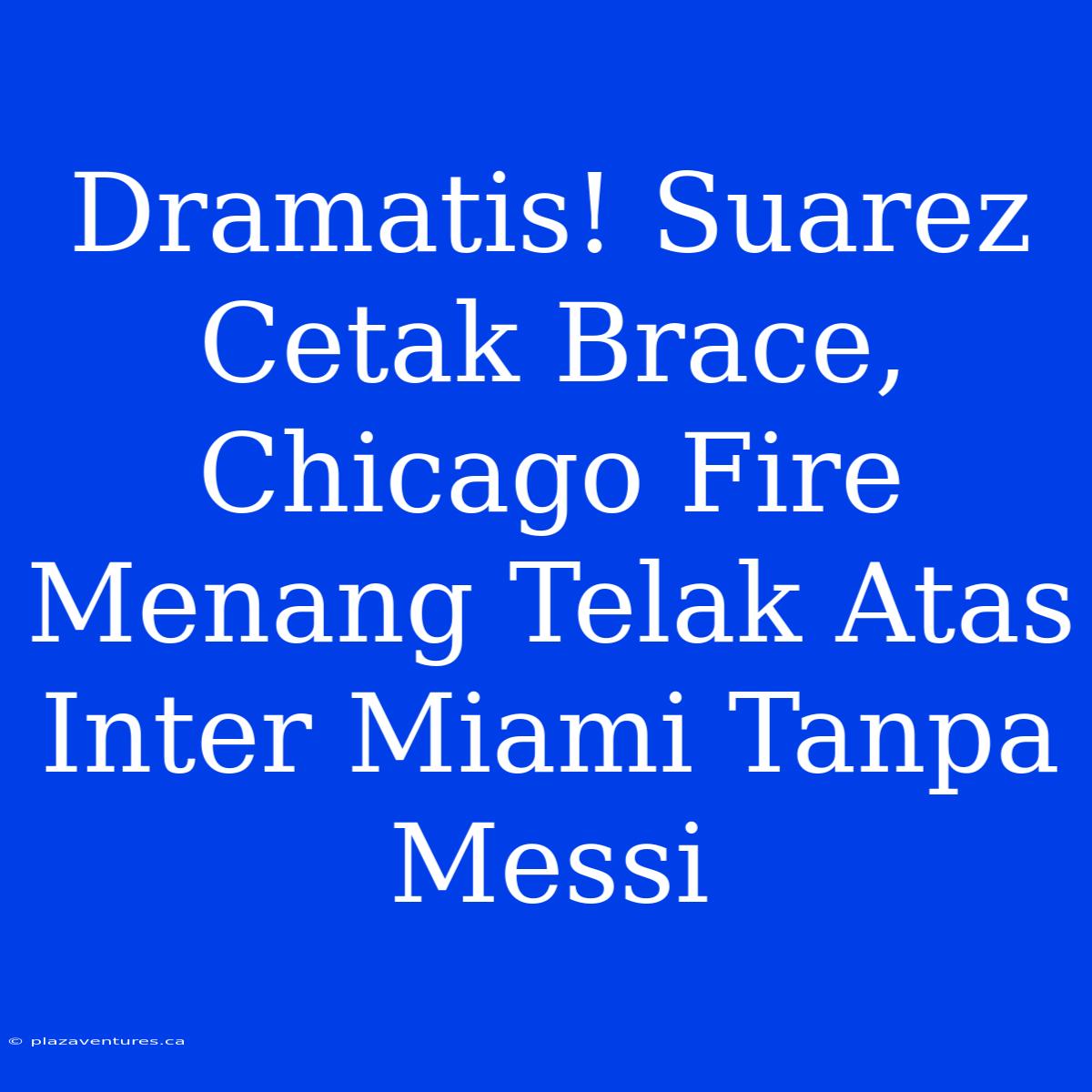 Dramatis! Suarez Cetak Brace, Chicago Fire Menang Telak Atas Inter Miami Tanpa Messi