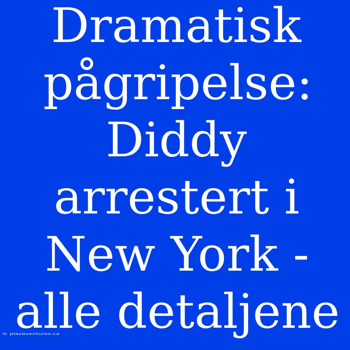 Dramatisk Pågripelse: Diddy Arrestert I New York - Alle Detaljene