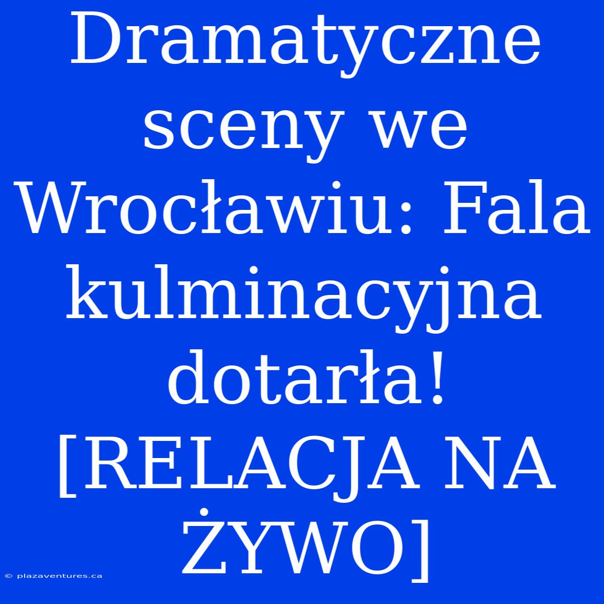 Dramatyczne Sceny We Wrocławiu: Fala Kulminacyjna Dotarła! [RELACJA NA ŻYWO]