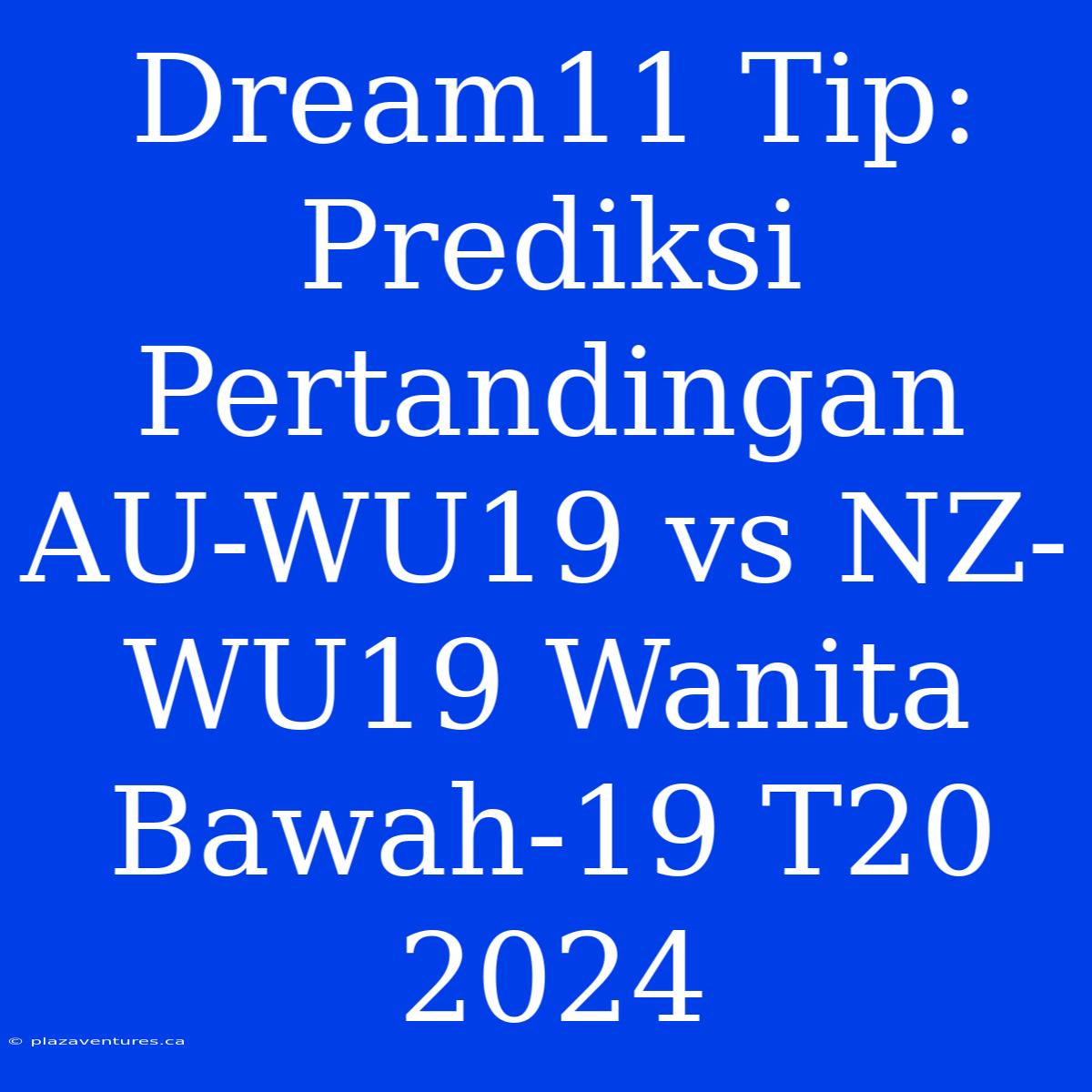 Dream11 Tip: Prediksi Pertandingan AU-WU19 Vs NZ-WU19 Wanita Bawah-19 T20 2024