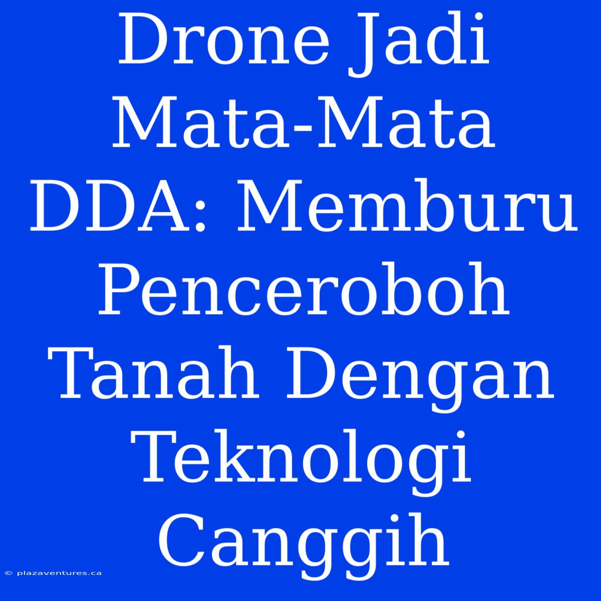 Drone Jadi Mata-Mata DDA: Memburu Penceroboh Tanah Dengan Teknologi Canggih