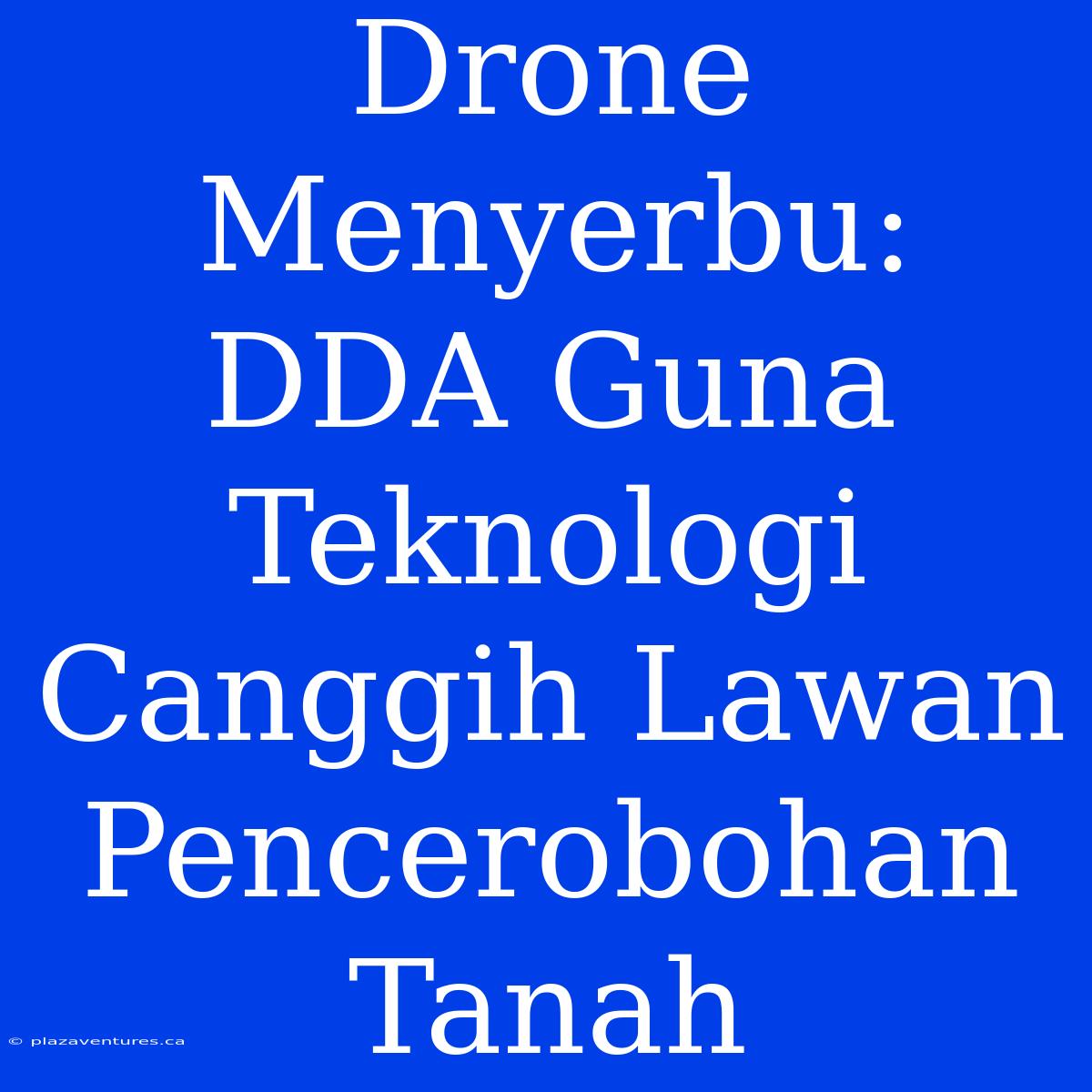 Drone Menyerbu: DDA Guna Teknologi Canggih Lawan Pencerobohan Tanah