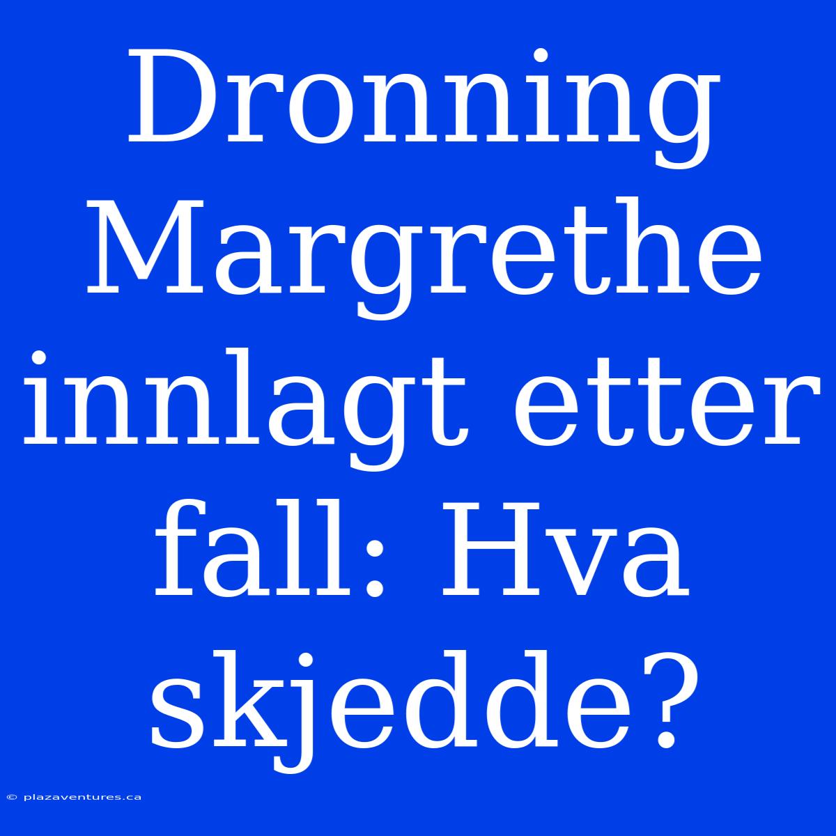 Dronning Margrethe Innlagt Etter Fall: Hva Skjedde?