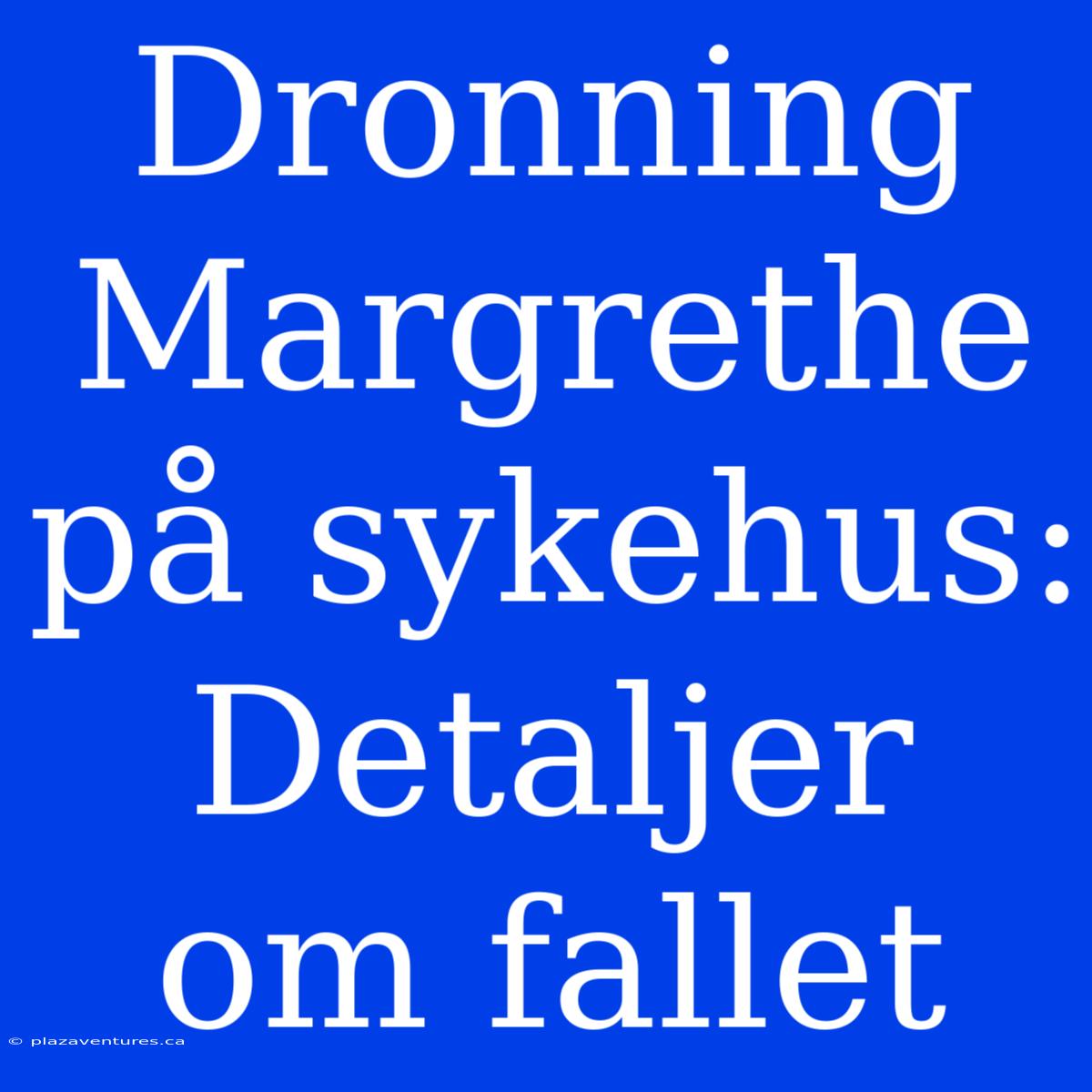 Dronning Margrethe På Sykehus: Detaljer Om Fallet