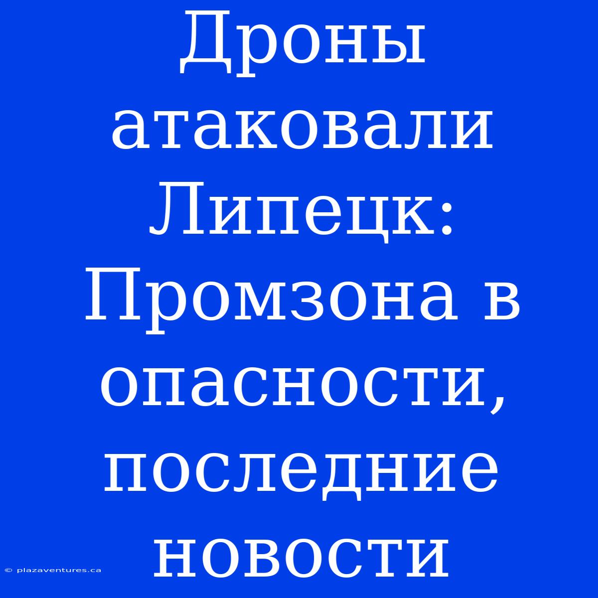 Дроны Атаковали Липецк: Промзона В Опасности, Последние Новости