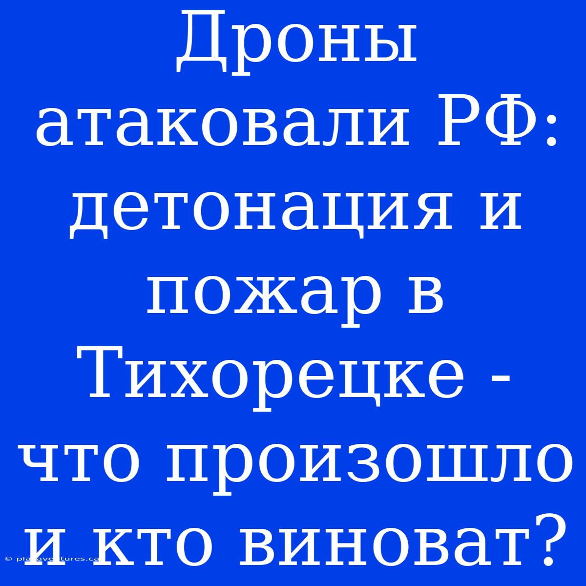 Дроны Атаковали РФ: Детонация И Пожар В Тихорецке - Что Произошло И Кто Виноват?