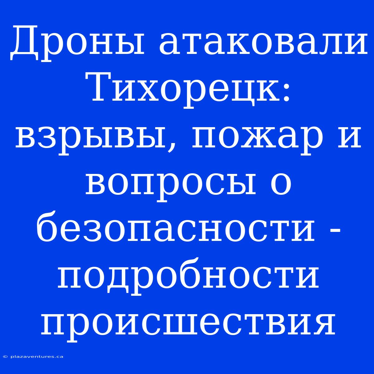 Дроны Атаковали Тихорецк: Взрывы, Пожар И Вопросы О Безопасности - Подробности Происшествия