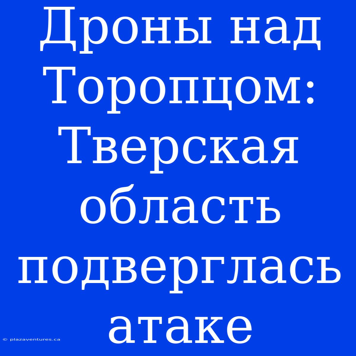 Дроны Над Торопцом: Тверская Область Подверглась Атаке