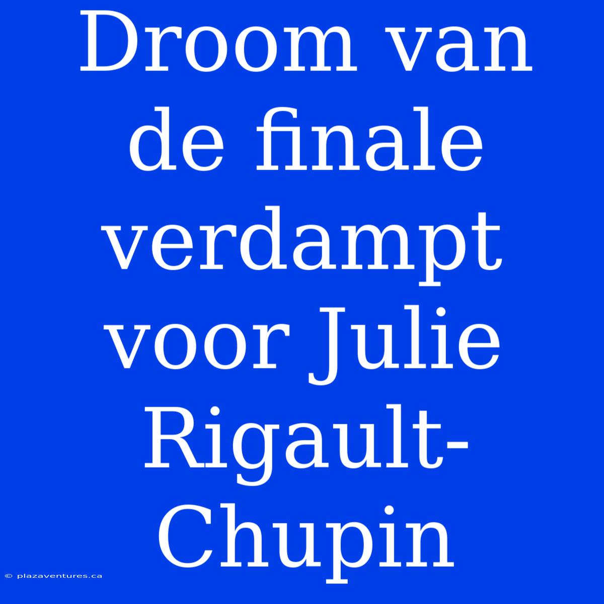 Droom Van De Finale Verdampt Voor Julie Rigault-Chupin